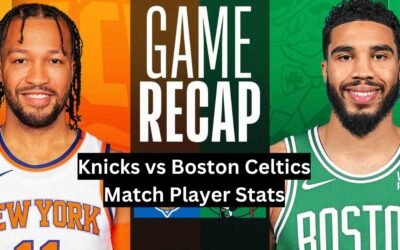 Knicks vs Boston Celtics Match Player Stats: Key Performances Knicks vs Boston Celtics Match Player Stats